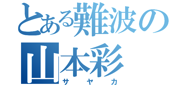 とある難波の山本彩（サヤカ）