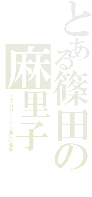 とある篠田の麻里子（３ ２ ｎ ｄ シ ン グ ル 選 抜 総 選 挙）