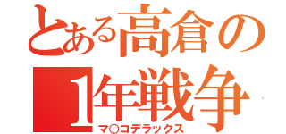 とある高倉の１年戦争（マ○コデラックス）