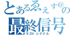 とあるゑぇす＠の最終信号（ラストシグナル）