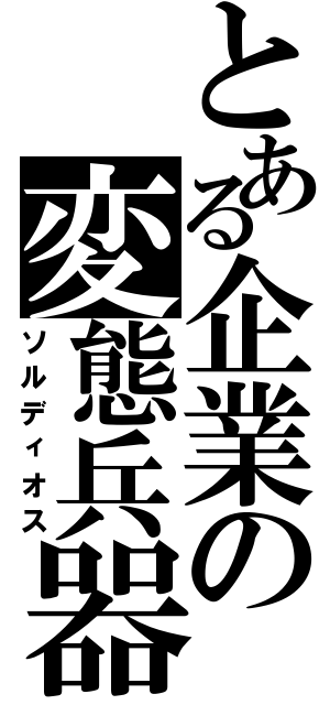 とある企業の変態兵器（ソルディオス）