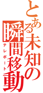 とある未知の瞬間移動（テレポート）