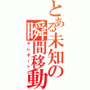 とある未知の瞬間移動（テレポート）