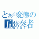 とある変態の五弦奏者（福野優介）