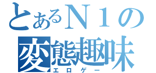 とあるＮ１の変態趣味（エロゲー）