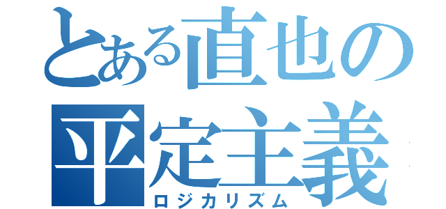 とある直也の平定主義（ロジカリズム）