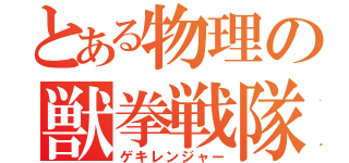 とある物理の獣拳戦隊（ゲキレンジャー）