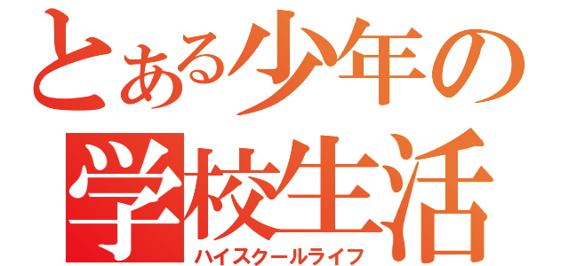 とある少年の学校生活（ハイスクールライフ）