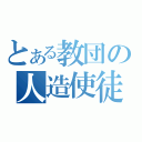 とある教団の人造使徒（）