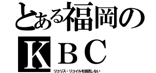 とある福岡のＫＢＣ（リコリス・リコイルを放送しない）