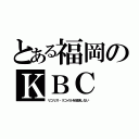 とある福岡のＫＢＣ（リコリス・リコイルを放送しない）