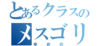 とあるクラスのメスゴリラ（ゆめの）