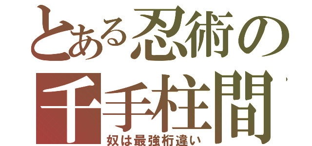 とある忍術の千手柱間（奴は最強桁違い）