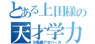 とある上田様の天才学力（⑨馬鹿アホバーカ）