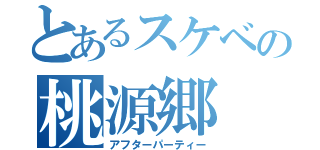 とあるスケベの桃源郷（アフターパーティー）