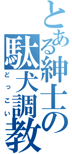 とある紳士の駄犬調教（どっこい）