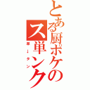 とある厨ポケのス単ンク（単→タン）