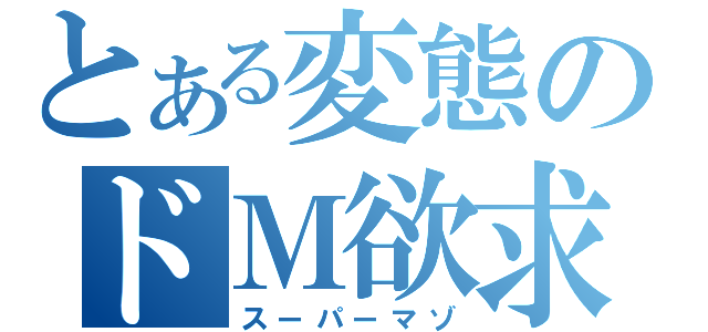 とある変態のドＭ欲求（スーパーマゾ）