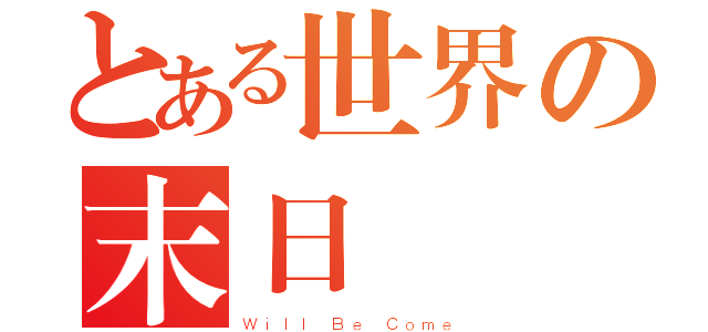 とある世界の末日（Ｗｉｌｌ Ｂｅ Ｃｏｍｅ）