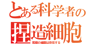 とある科学者の捏造細胞（究極の細胞は存在する）