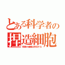 とある科学者の捏造細胞（究極の細胞は存在する）