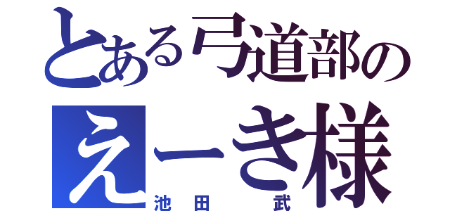 とある弓道部のえーき様（池田 武）