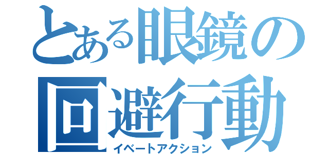 とある眼鏡の回避行動（イベートアクション）