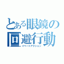 とある眼鏡の回避行動（イベートアクション）