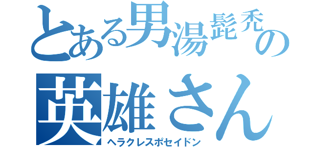 とある男湯髭禿の英雄さん（ヘラクレスポセイドン）