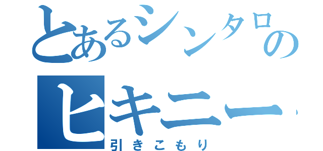 とあるシンタローのヒキニート（引きこもり）