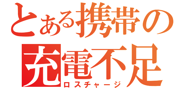 とある携帯の充電不足（ロスチャージ）