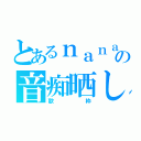 とあるｎａｎａ民の音痴晒し（歌枠）