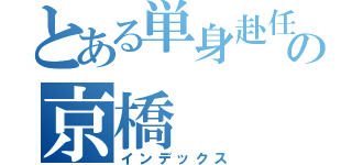 とある単身赴任の京橋（インデックス）