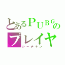 とあるＰＵＢＧモバイルのプレイヤー（シーチキン）