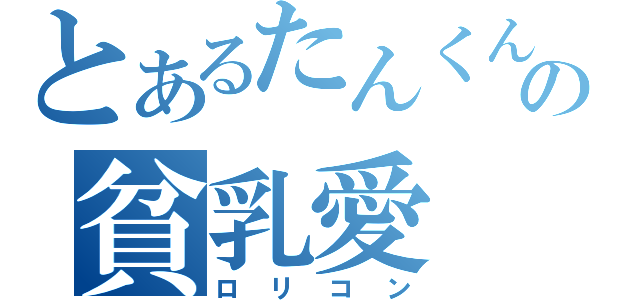 とあるたんくんの貧乳愛（ロリコン）