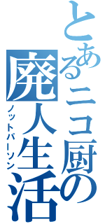 とあるニコ厨の廃人生活（ノットパーソン）