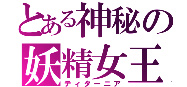 とある神秘の妖精女王（ティターニア）