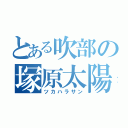 とある吹部の塚原太陽（ツカハラサン）