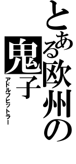 とある欧州の鬼子（アドルフヒットラー）