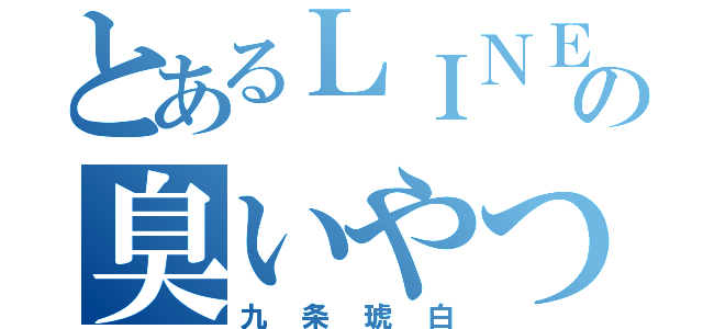 とあるＬＩＮＥの臭いやつ（九条琥白）