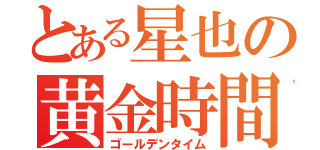 とある星也の黄金時間（ゴールデンタイム）