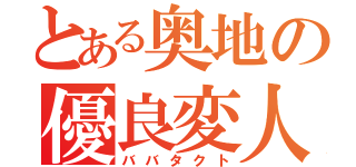 とある奥地の優良変人（ババタクト）