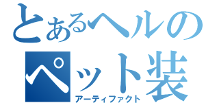 とあるヘルのペット装備（アーティファクト）