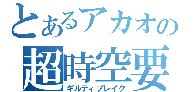 とあるアカオの超時空要塞（ギルティブレイク）