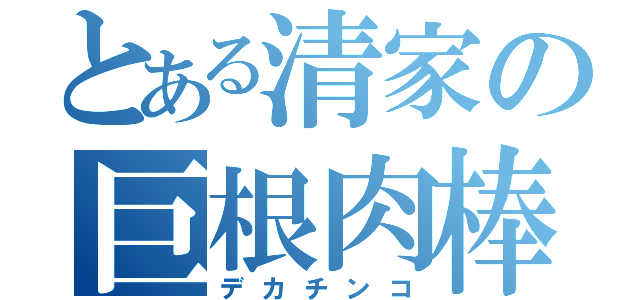 とある清家の巨根肉棒（デカチンコ）