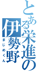 とある栄進の伊勢野（まじめくん）