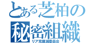 とある芝柏の秘密組織（リア充撲滅委員会）