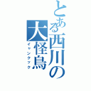 とある西川の大怪鳥（イャンクック）