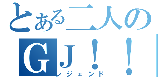 とある二人のＧＪ！！（レジェンド）