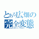 とある広畑の完全変態（オナニーマスター）